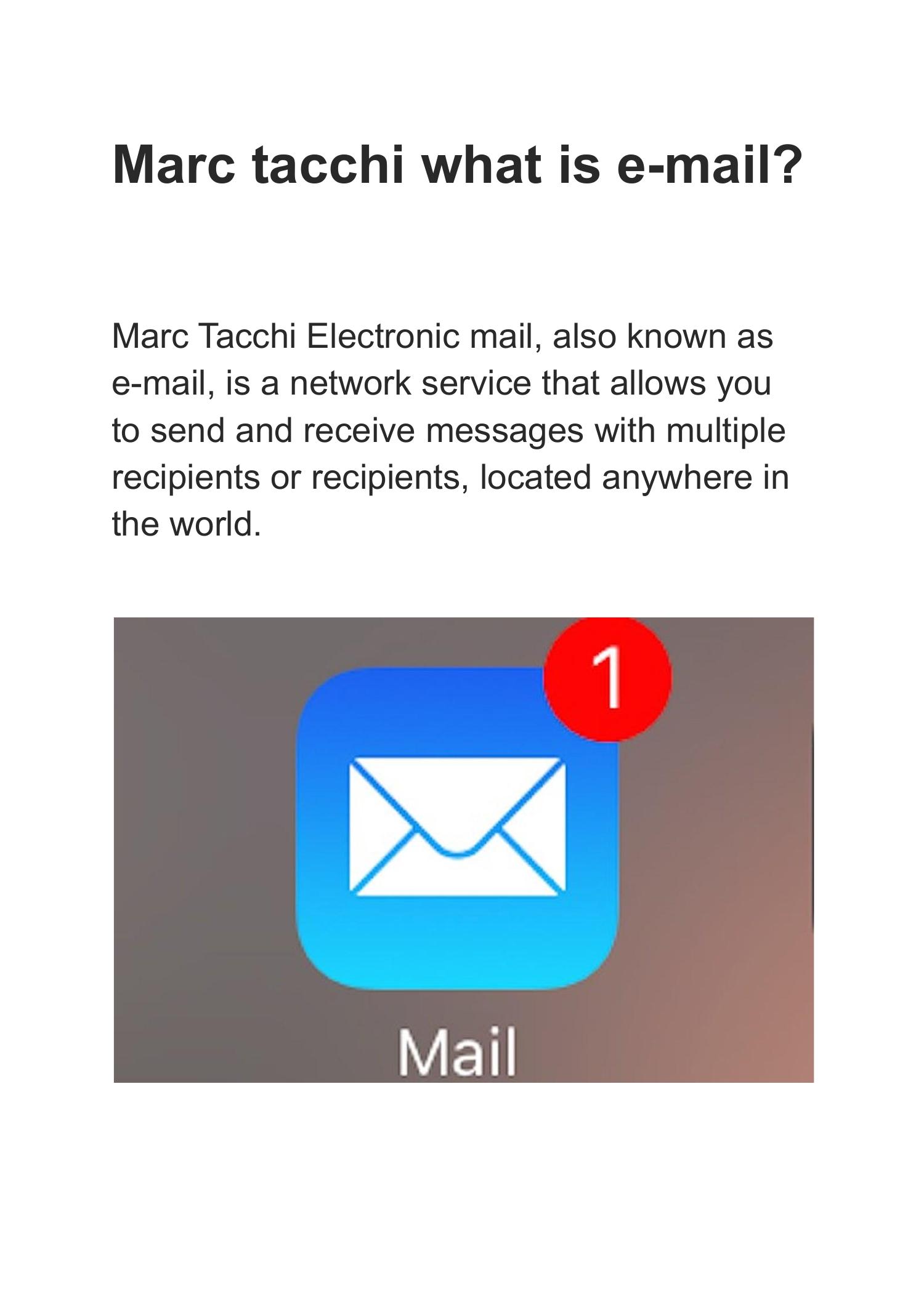 Marc tacchi what is e-mail?

Marc Tacchi Electronic mail, also known as
e-mail, is a network service that allows you
to send and receive messages with multiple
recipients or recipients, located anywhere in
the world.