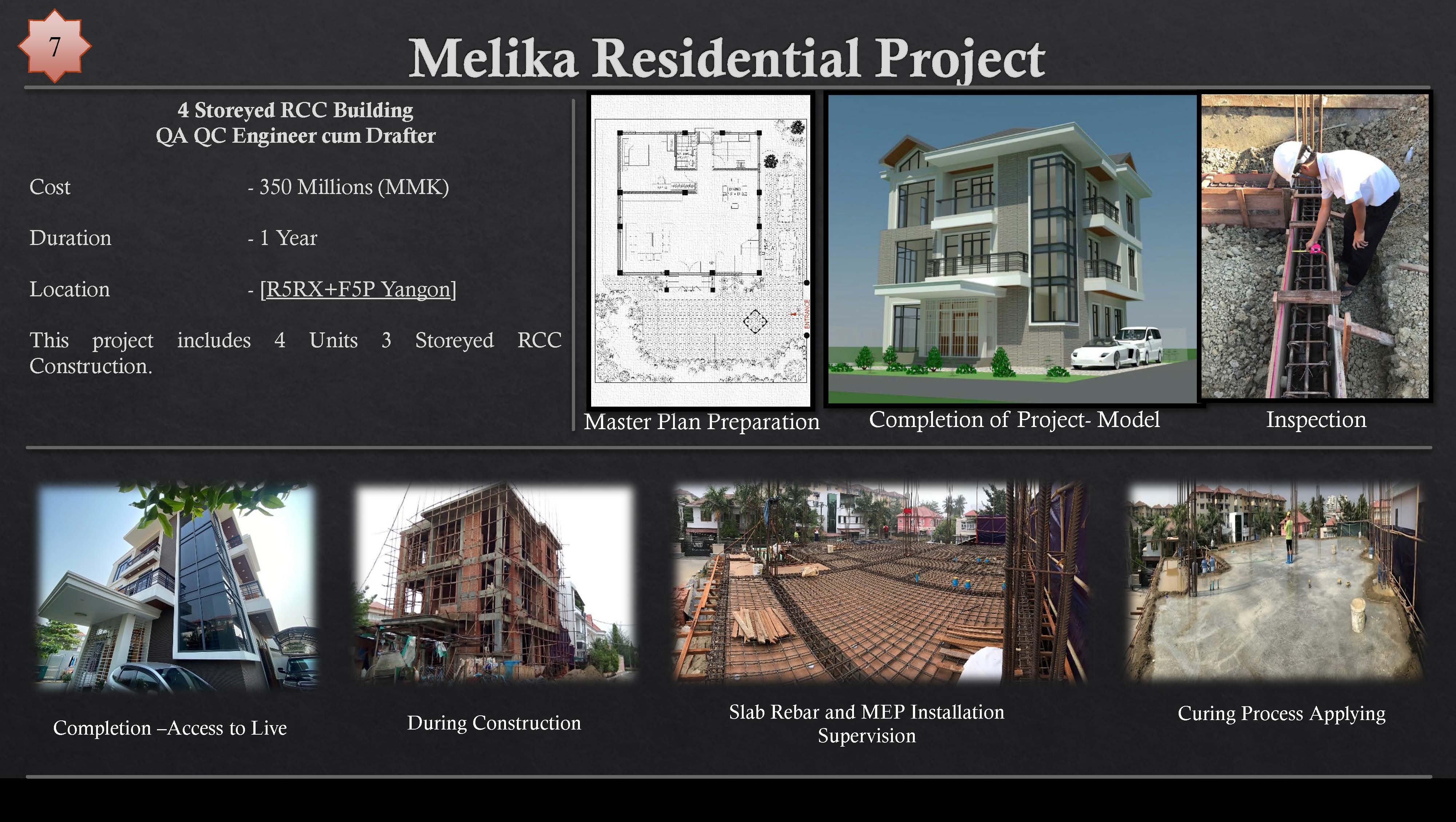 Melika Residential Project

  
  
 
 
   
 

4 Storeyed RCC Building
QA QC Engineer cum Drafter
(Glos - 350 Millions (MMK)
Duration - 1 Year
Location - [RSRX+F5P Yangon]

This project includes 4 Units 3 Storeyed RCC
Construction.

 
 
 

is =X
Ne

 

Slab Rebar and MEP Installation Curing Process Applying

ion — i During Construction hr!
Completion —Access to Live 8 Sa