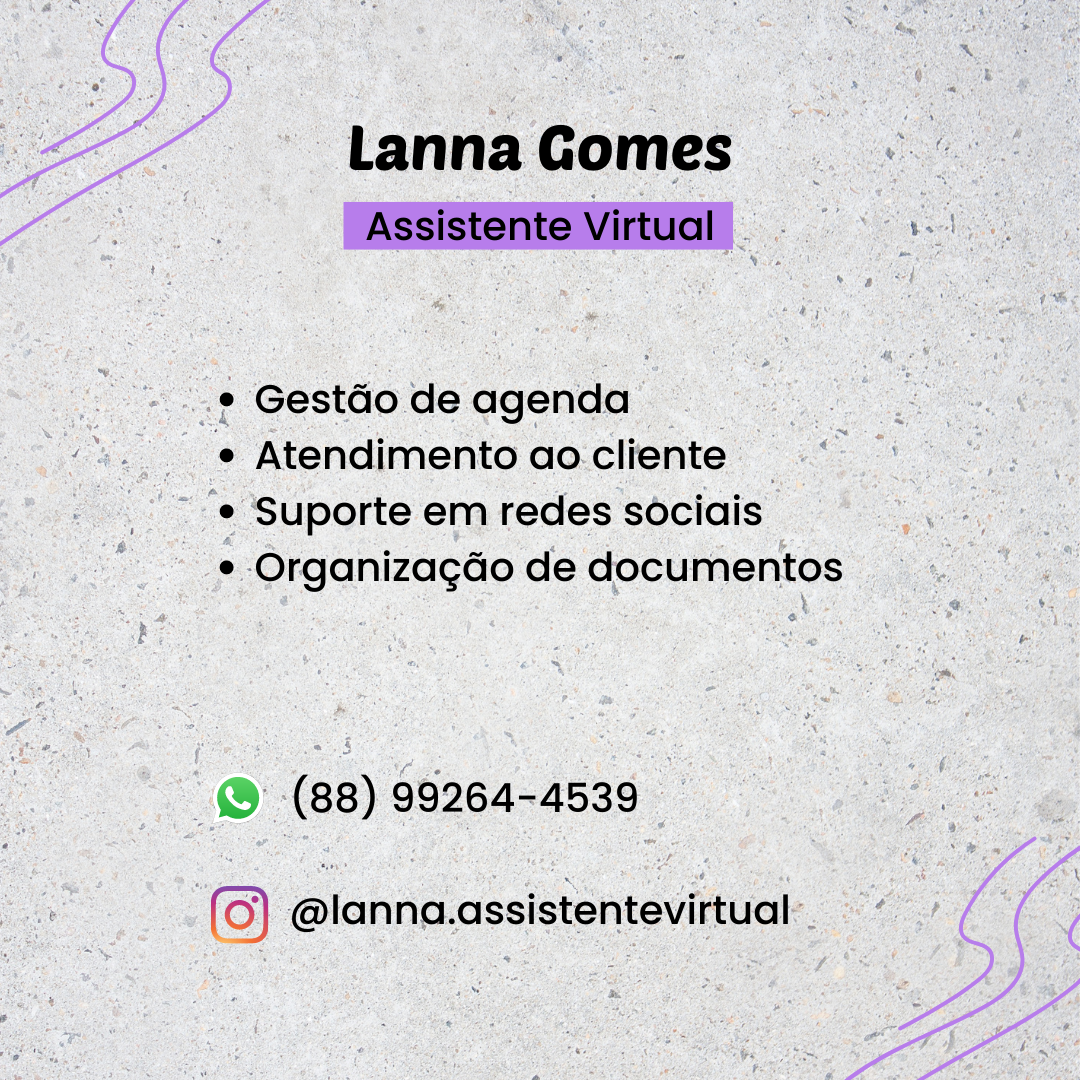 Lanna Gomes
Assistente Virtual

* Gest@o de agenda

» Atendimento ao cliente

e Suporte em redes sociais
 Organizagéo de documentos

(88) 99264-4539

(0) @lanna.assistentevirtual
