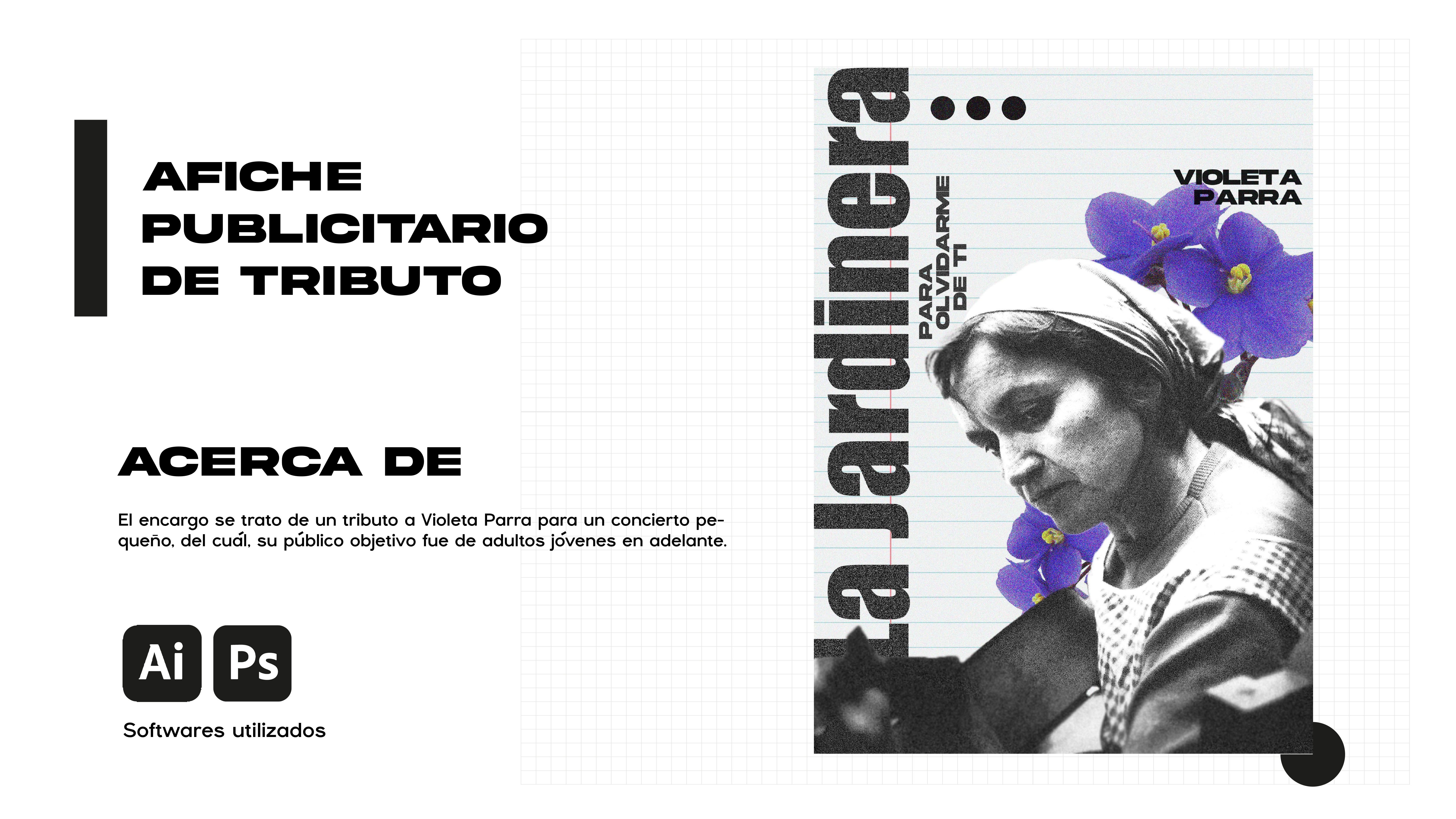 AFICHE
PUBLICITARIO
DE TRIBUTO

ACERCA DE

El encargo se trato de un tributo a Violeta Parra para un concierto pe-
queno, del cudl, su publico objetivo fue de adultos jovenes en adelante.

Softwares utilizados