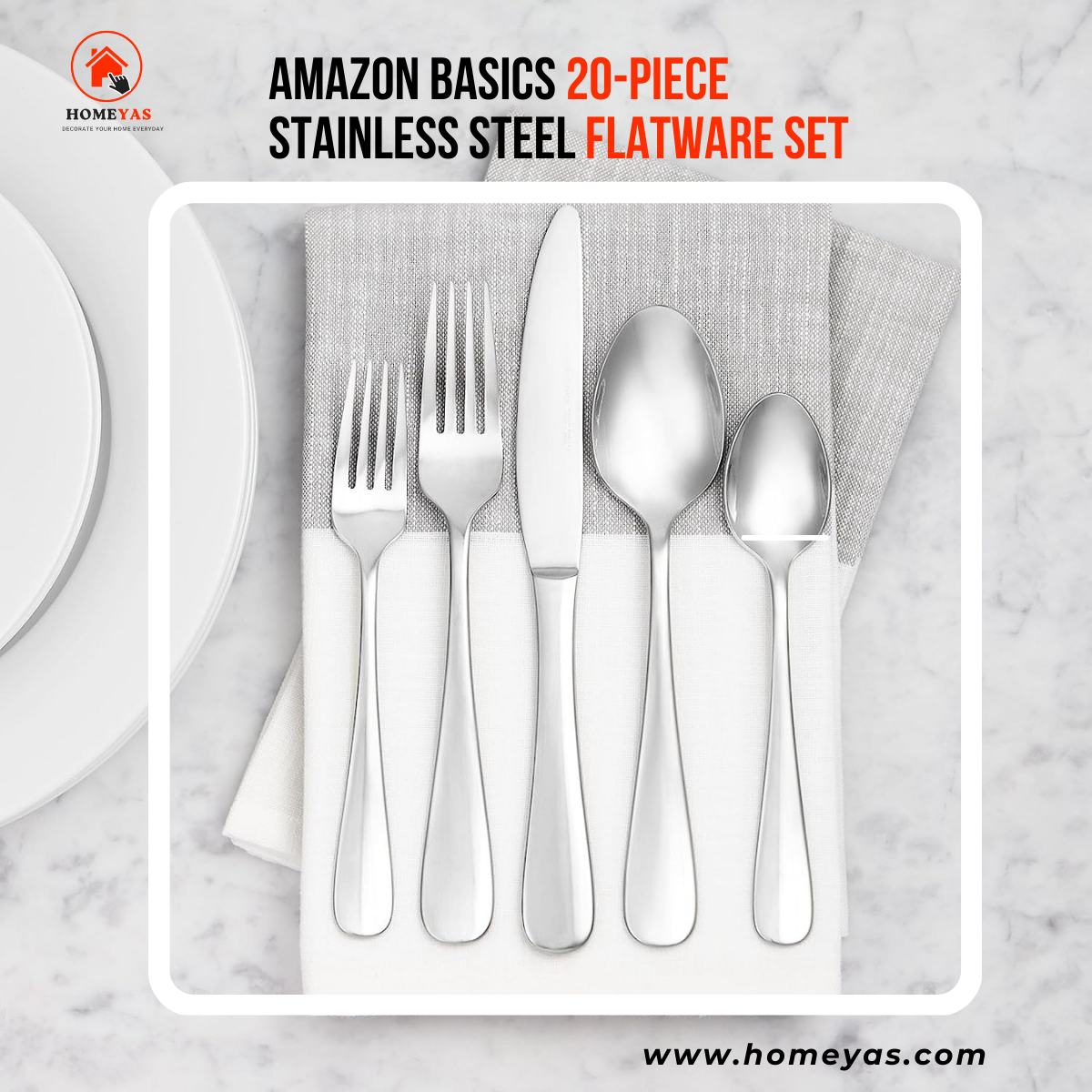 ® AMAZON BASICS 20-PIECE
STAINLESS STEEL FLATWARE SET

 

www.homeyas.com