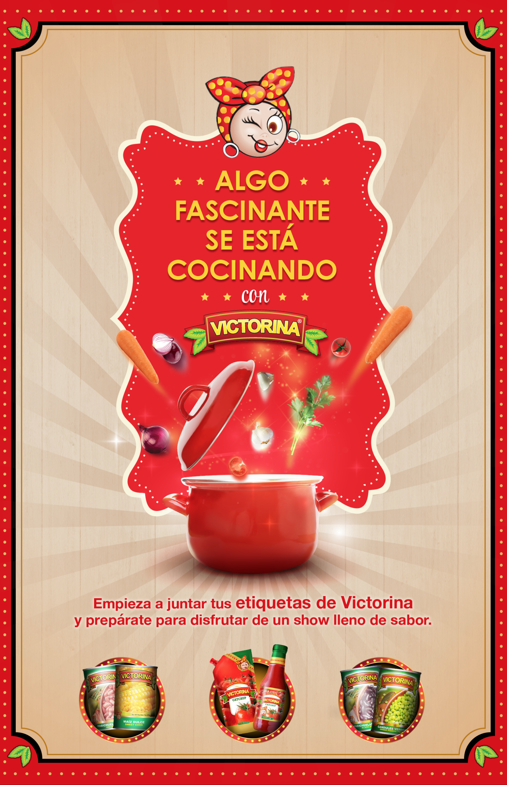 + « ALGO + +
FASCINANTE
SE ESTA

COCINANDO
SR 2 (FR

Empieza a juntar tus etiquetas de Victorina
y preparate para disfrutar de un show lleno de sabor.