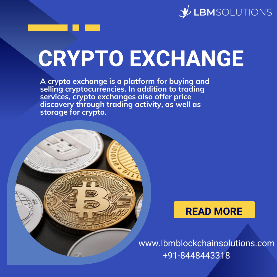 J LBMSOLUTIONS
FW

CRYPTO EXCHANGE

A crypto exchange is a platform for buying and
selling cryptocurrencies. In addition to trading
services, crypto exchanges also offer price
discovery through trading activity, as well as
storage for crypto.

READ MORE

www.|bmblockchainsolutions.com
+91-8448443318