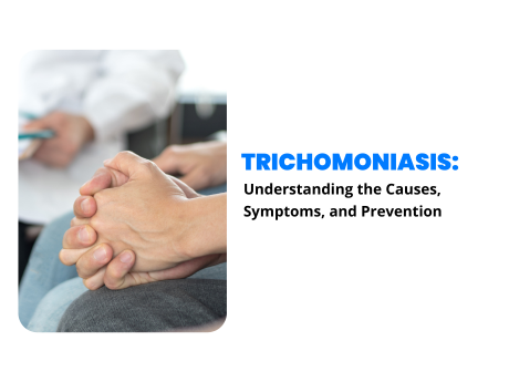 TRICHOMONIASIS:
Understanding the Causes.
Symptoms. and Prevention