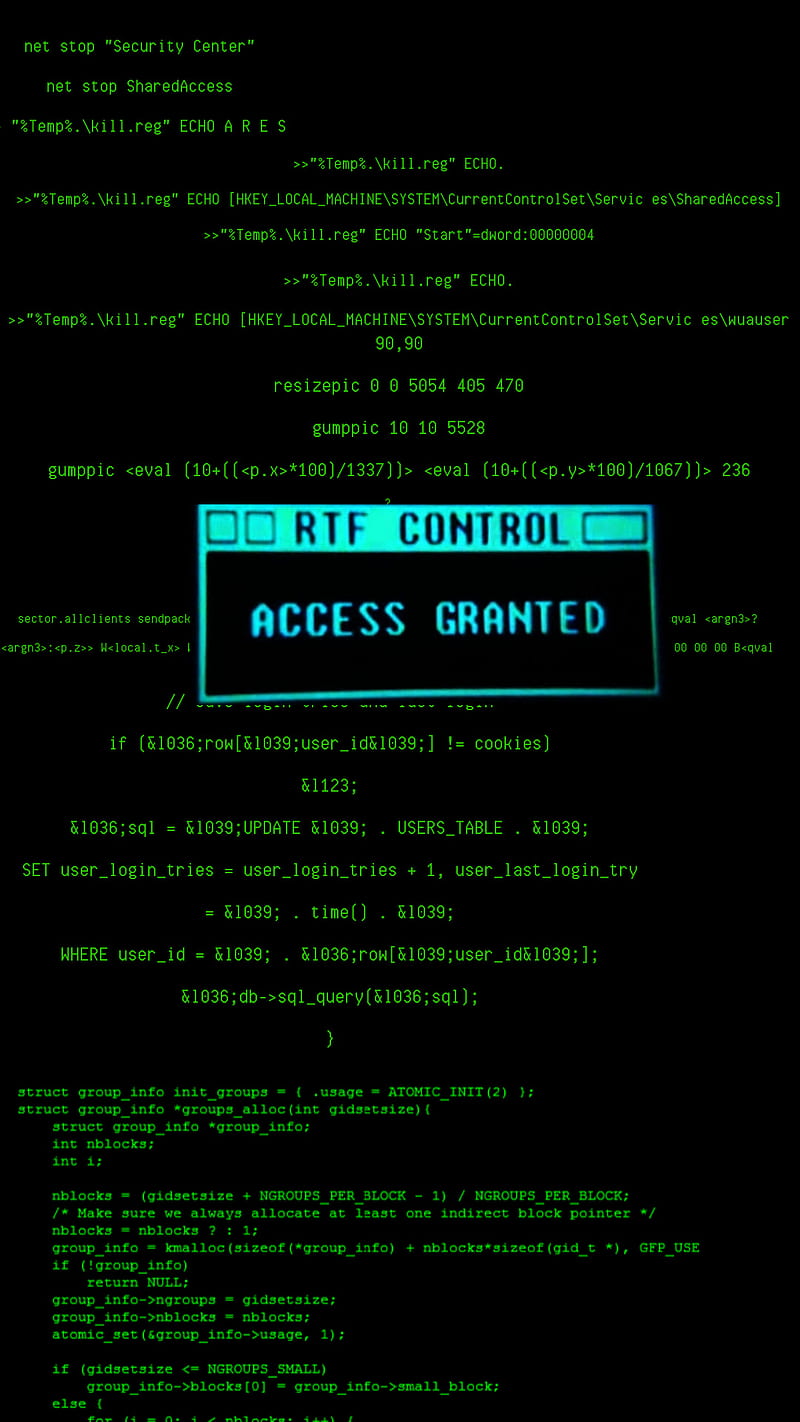 net stop “Security Center”
net stop SharegdAccess
RIT CRI TRY Se TR RE

I RCI rag aT}

A AVI te (a

 

TOT

 

 

LC TRIE

 

CRI

 

»>»°2Tenp% \kil1.reg” FCHO [W¢FY_LOCA. _MACHINF\SYSTEM\CurrentControlSet\Servic es\Wuauser

ELAR
resizepic © 0 5054 405 470

guappic 10 10 5328

 

1 SERIE 1)

 

.%>*100)/1337))> <eval (18+((<p.y>*100)/1067))> 236

ee I TH RI TTY) {1 J

EE NC EE ER

 

 

&1123;

&1036;sql = &1039;UPDATE &1039; . USERS_TABLE

 

SET user _login_tries - user_login_tries « 1, user last _login_try

   

REST LID) Eki N

WHERE user_ic¢ = §1039; . &1035;ron[

 

1039; user _1051039;];

 

35; db->5q1_query(51636;sql);

struct group_info init groups = ( .usage = ATONIC_INIT(2) ):
group_info *groups_sllociint gidsetsize)(

ruct group_info *group_info:

PETE ree

fry

 

 

[Ere

return NULL:
PRCT er ee
group_info->nblocks = block
atomic_set (4group_info->ussq

    

if (gidsetaize <= NGROUPS_SMALL)
group_info->blocks(0] = group_info->small block:
Ceo