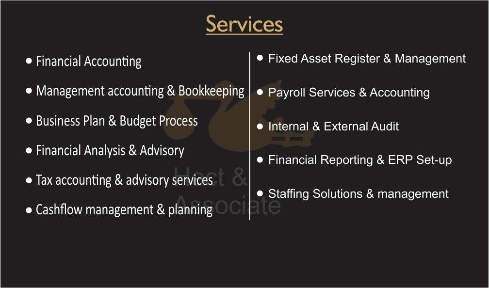 Services
© Financial Accounting ® Fixed Asset Register & Management

© Management accounting & Bookkeeping | ® Payroll Services & Accounting

© Business Plan & Budget Process OL

CHIEN AES SE ARIE) ® Financial Reporting & ERP Set-up

© Tax accounting & advisory services
® Staffing Solutions & management

© Cashflow management & planning