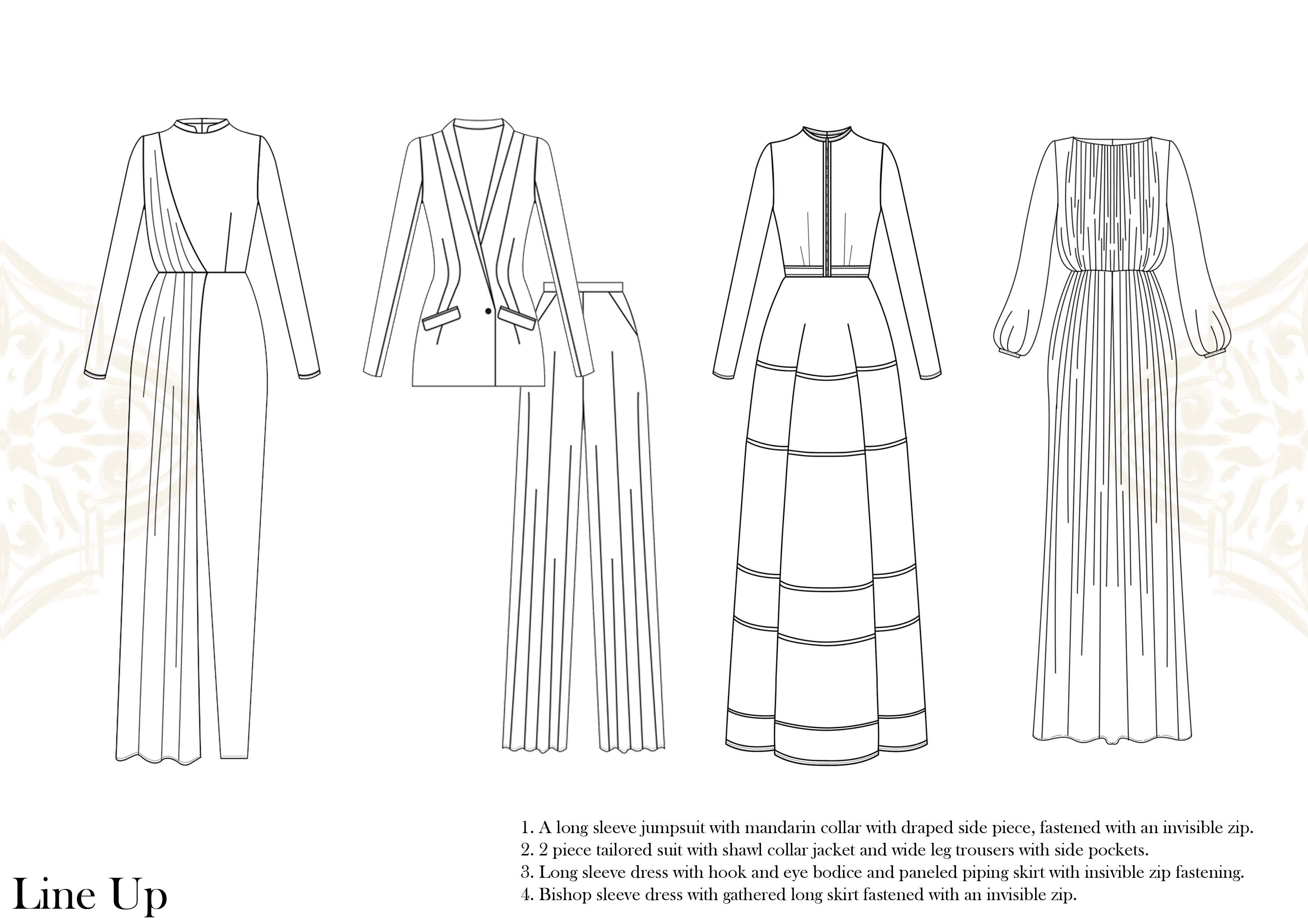 &gt;=

 

1. A long sleeve jumpsuit with mandarin collar with draped side piece, fastened with an mvisible zp.
2. 2 piece tailored suit with shawl collar jacket and wide leg trousers with side pockets.
3. Long sleeve dress with hook and eye bodice and paneled piping skirt with msivible zip fastening,

I. Bishop sleeve dress with gathered long skirt fastened with an mvisible zip.

Line Up