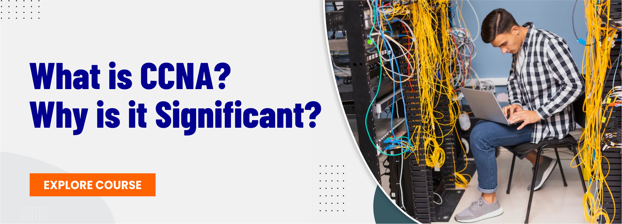 What is CCNA?
Why is it Significant?

EXPLORE COURSE ca