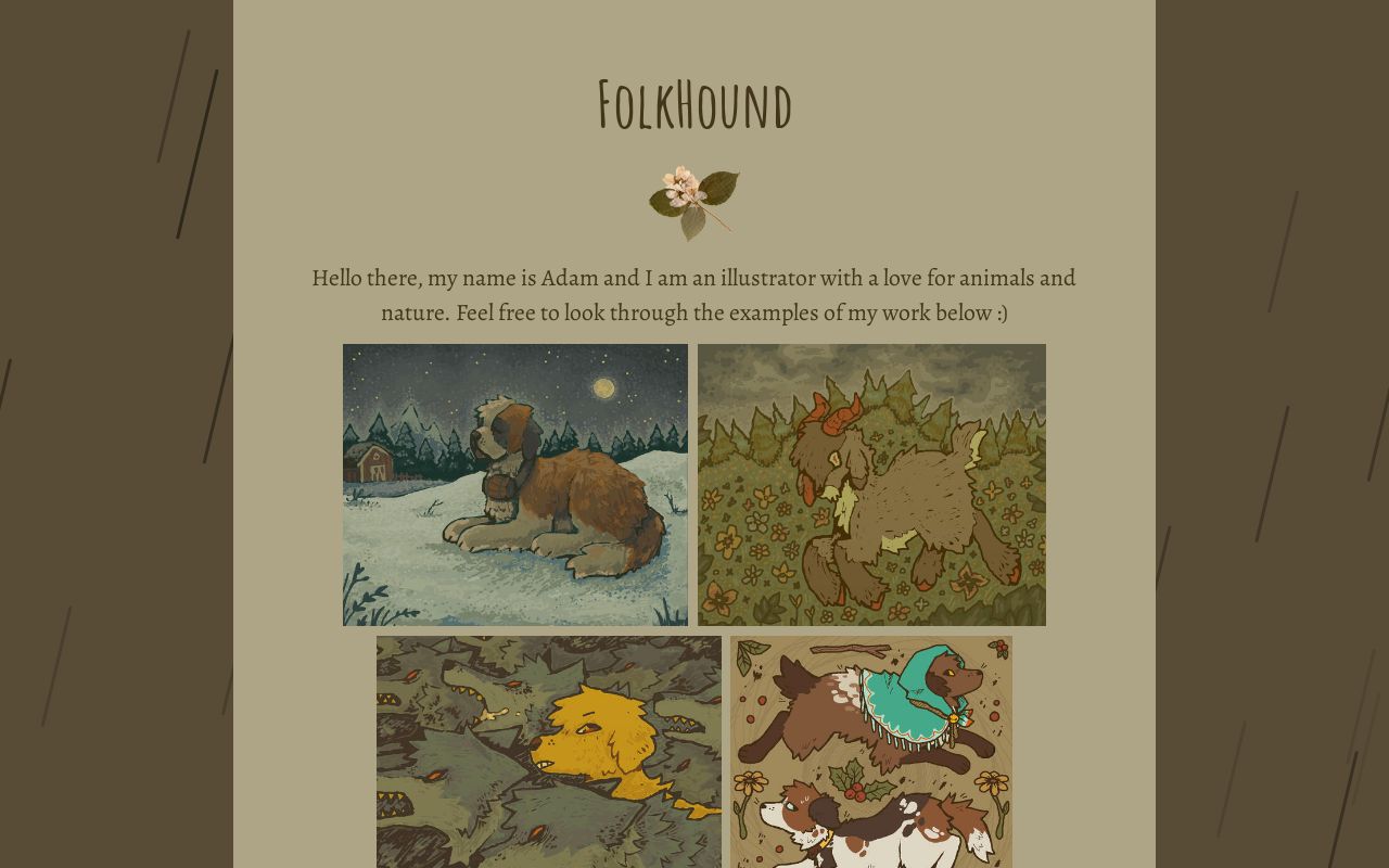 FOLKHOUND

ere, my name is Adam ai tor wi for animals and

nature. Feel free to look through the examples of my work below