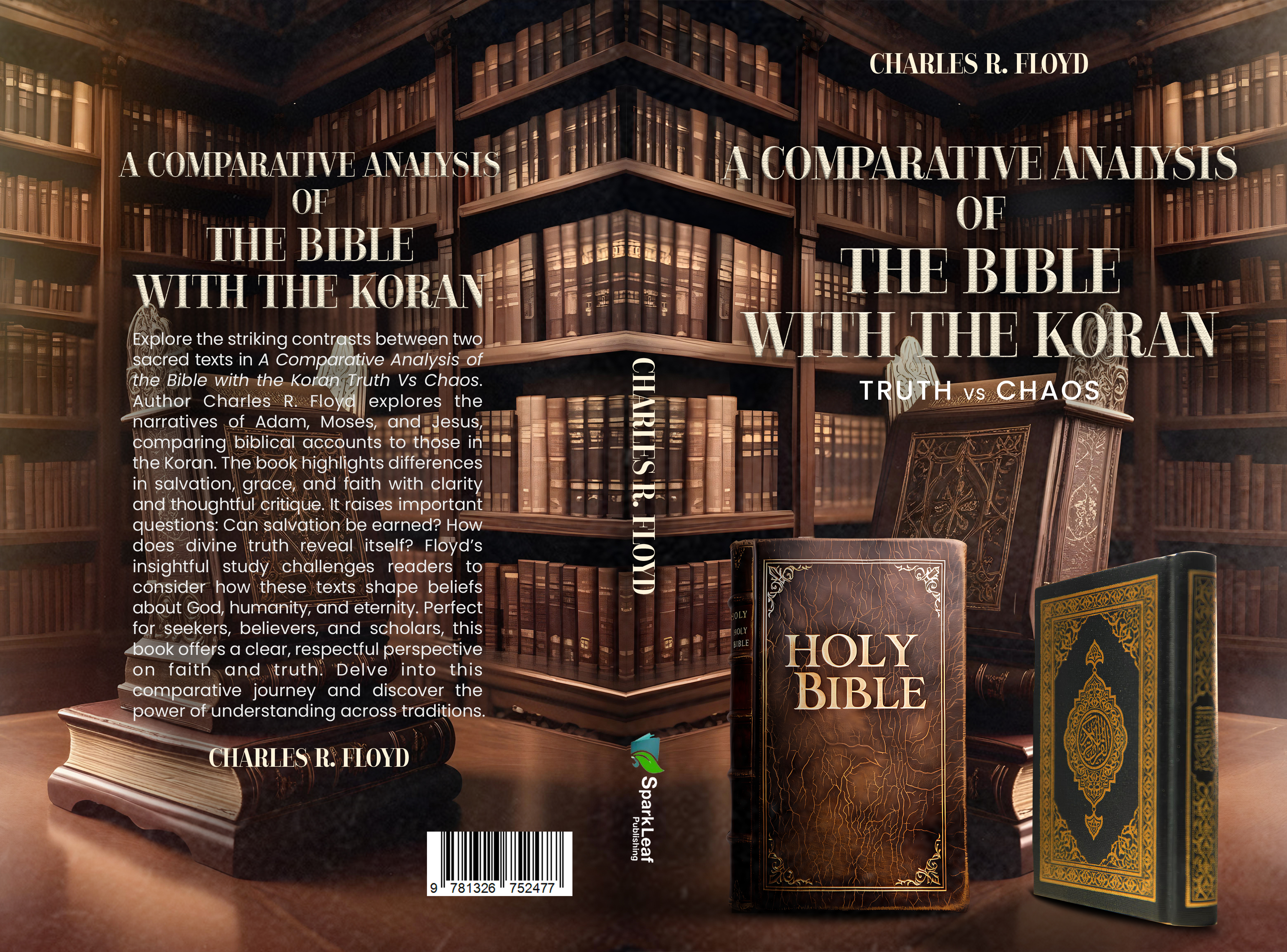 | Se | |
A COMPARATIVE ANALXSI
T OF 11

I THE BIBLE

|
Ja
]

4+ WITH THE KOR
2 - ore the striking contr@sts between two —
As red texts in A Comp ve Analysis © (= St
the Bible withthe Koran ruth Vs Chaos.
Jer Charles R. Floy@|l explores the =o
- arratives of Adam, Moses; andjesus:5E = HET
comparing biblical accounts to those in = = =| TELE
\ = 7 LETT

the Koran. The book igor differences
; in salvation, grace, and | ith with clarity
and thoughtful critique. It raises important ©
questions: Can salvation be earned? How
does divine truth reveal itself? FI&yd's

01 Y

insightful study challenges readers to= _ T= | =
consider how these texts shape beliefs === E 3

about God, humanity, and eternity. Perfect = HH 14"
far. seekers, believers, and scholars, this i =
“book offers a clear, hela perspective

‘on faith and truth. Delve into this :
2 el journey and discover the ———
= power -

understanding across traditions. ~~ ©
AN Tw

< 3 ur
ROE
ro ©

N

: all: «

SR AL AD PE SR AL ay

CHARLES R: rovd A > 8 H go

9" 781326 " 752477