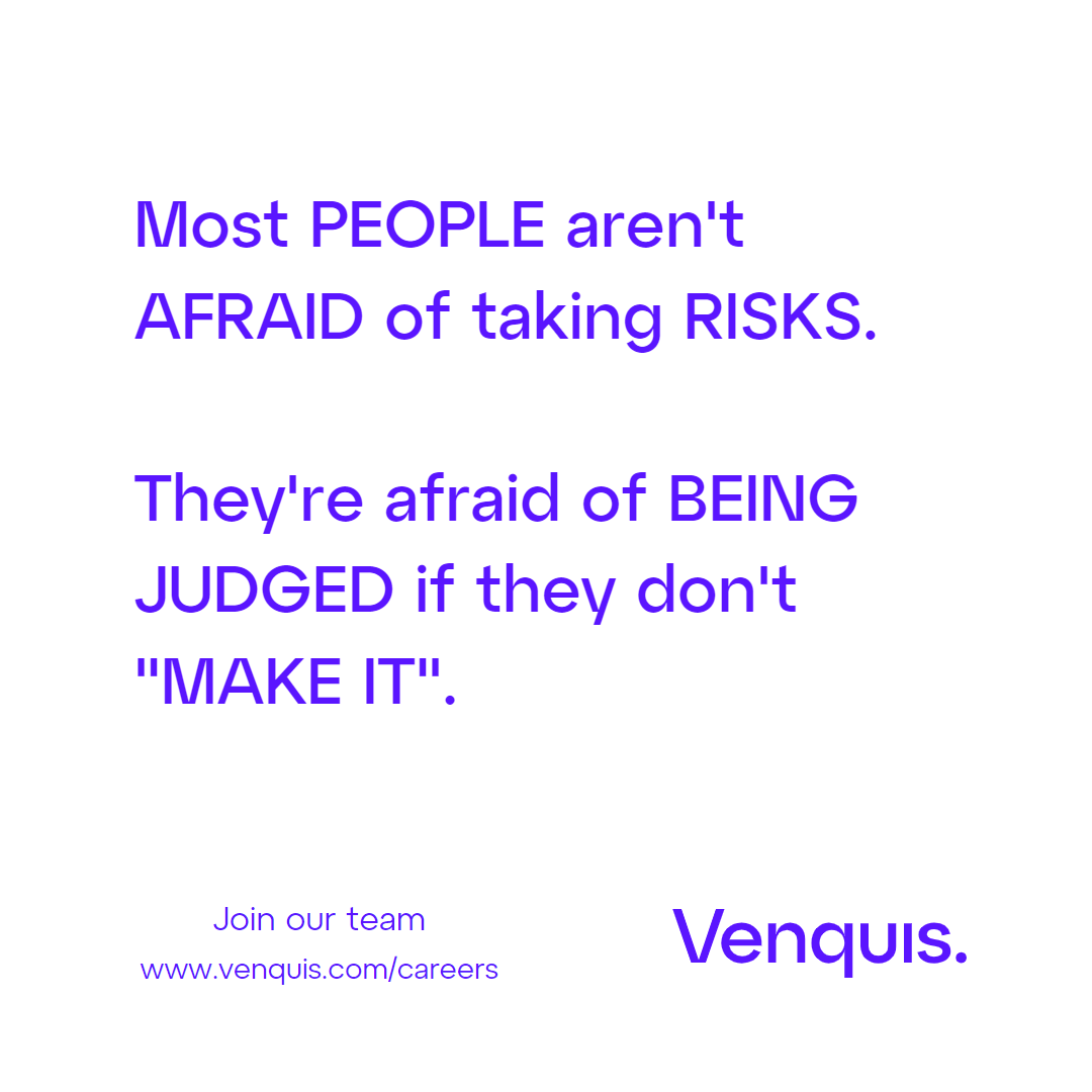 Most PEOPLE aren't
AFRAID of taking RISKS.

They're afraid of BEING
JUDGED if they don't
"MAKE IT".

Join our team VVenquis.

www.venquis com/careers