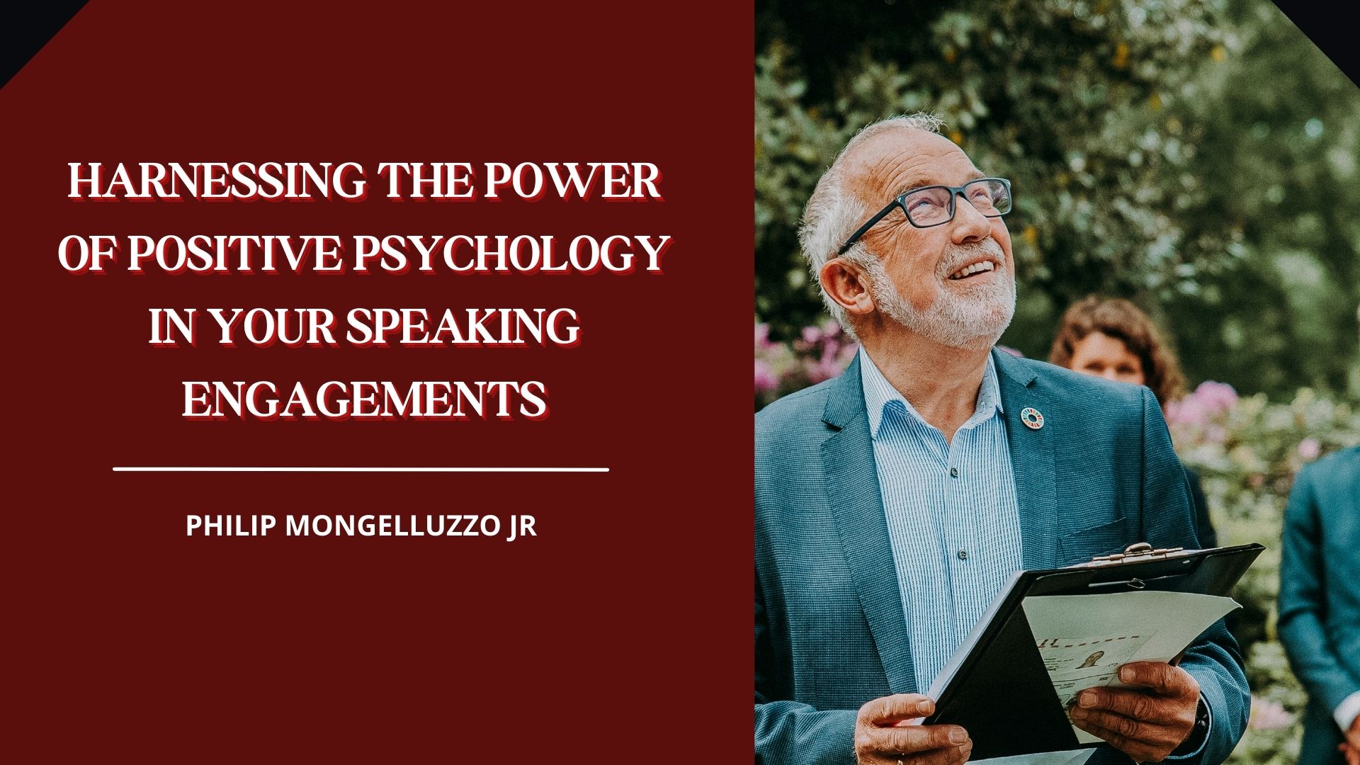HARNESSING THE POWER
OF POSITIVE PSYCHOLOGY
IN YOUR SPEAKING
ENGAGEMENTS

PHILIP MONGELLUZZO JR
