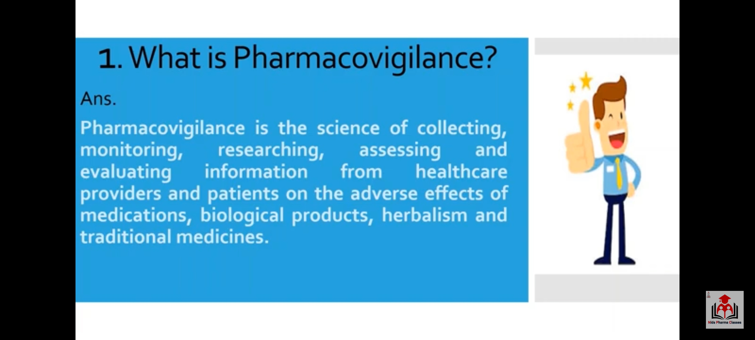 Pharmacovigilance is the science of collecting,
monitoring, researching, assessing and
evaluating information from healthcare
providers and patients on the adverse effects of
medications, biological products, herbalism and
traditional medicines.