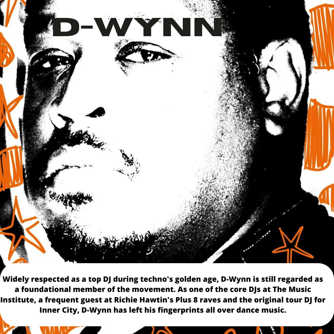 Widely respected as a top DJ during techno's golden age, D-Wynn is still regarded as
a foundational member of the movement. As one of the core DJs at The Music
Institute, a frequent guest at Richie Hawtin's Plus 8 raves and the original tour DJ for
Inner City, D-Wynn has left his fingerprints all over dance music.

a4 VW 4
