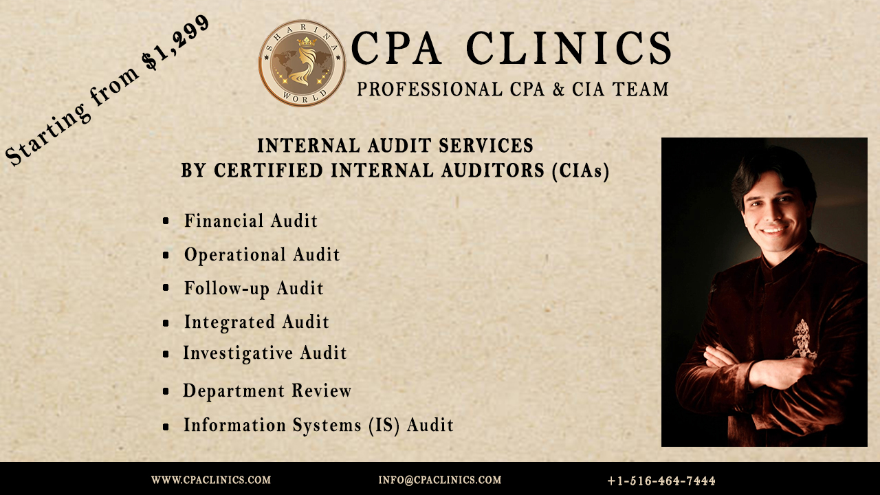 +*  (@ CPA CLINICS

\ Ug 7) PROFESSIONAL CPA &amp; CIA TEAM

INTERNAL AUDIT SERVICES
BY CERTIFIED INTERNAL AUDITORS (CIAs)

Financial Audit

Operational Audit

Follow-up Audit

Integrated Audit

Investigative Audit

Department Review

Information Systems (IS) Audit

 

WWW CPACLINICS.COM INFO@CPACLINICS COM +1-516-464-T444