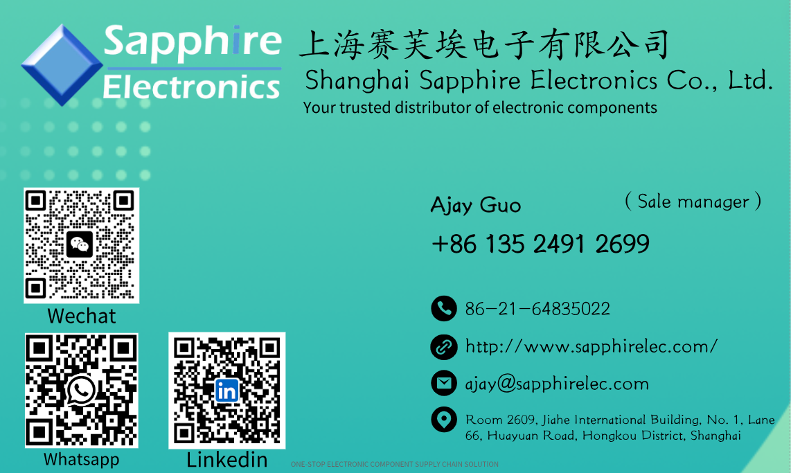 LIBR EIR FARE]
Shanghai Sapphire Electronics Co., Ltd.

Your trusted distributor of electronic components

Ajay Guo ( Sale manager )
+86 135 2491 2699

Q 86 21 64835022

® http://www .sapphirelec.com/

ajay@sapphirelec.com