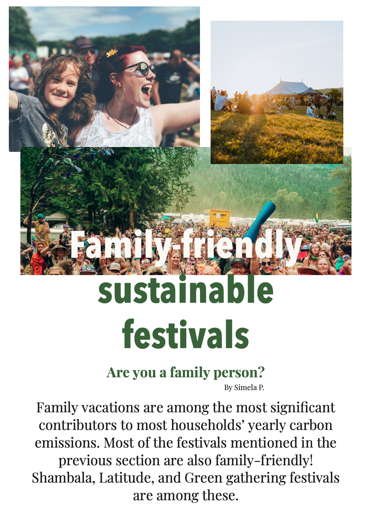 sustainable
festivals

Are you a family person?

By Simela P.

Family vacations are among the most significant
contributors to most households’ yearly carbon
emissions. Most of the festivals mentioned in the
previous section are also family-friendly!
Shambala, Latitude, and Green gathering festivals
are among these.