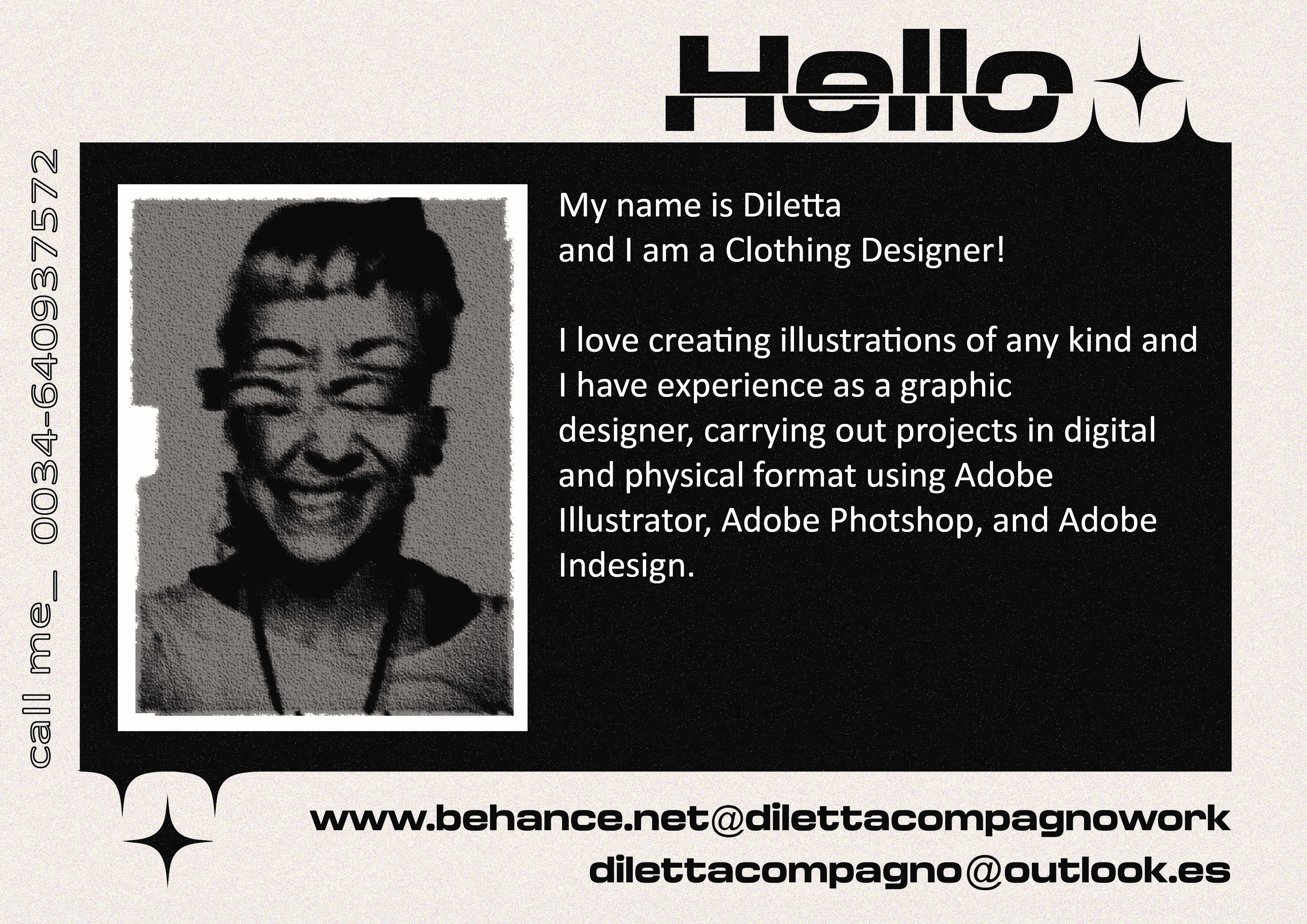 My name is Diletta
and | am a Clothing Designer!

| love creating illustrations of any kind and
| have experience as a graphic

designer, carrying out projects in digital
and physical format using Adobe
Illustrator, Adobe Photshop, and Adobe
Indesign.

N
N
1
N
0
a
0
ST
5
ST
mM
0
©
®
&
®
©

www.behance.net@dilettacompagnowork
dilettacompagno@outlook.es
