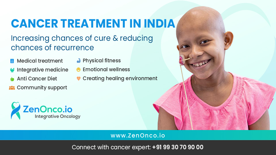 CANCER TREATMENT IN INDIA

Increasing chances of cure & reducing
chances of recurrence

B Medical treatment « Physical fitness
¥ Integrative medicine Emotional wellness
# Anti Cancer Diet Creating healing environment

122 Community support

ZenOnco.io
Integrative Oncology

  

www.ZenOnco.io

Connect with cancer expert: +9199 3070 90 00