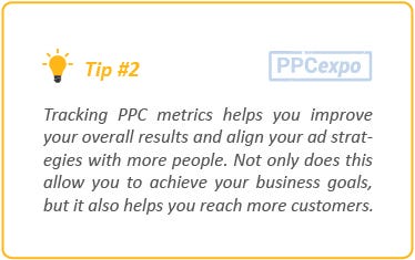 Y Tips2 [PPCexpo

Tracking PPC metrics helps you improve
your overol results and ahgn your od strat
egies with more people. Not only does this
allow you to achieve your business goals,
but it also helps you reach more customers