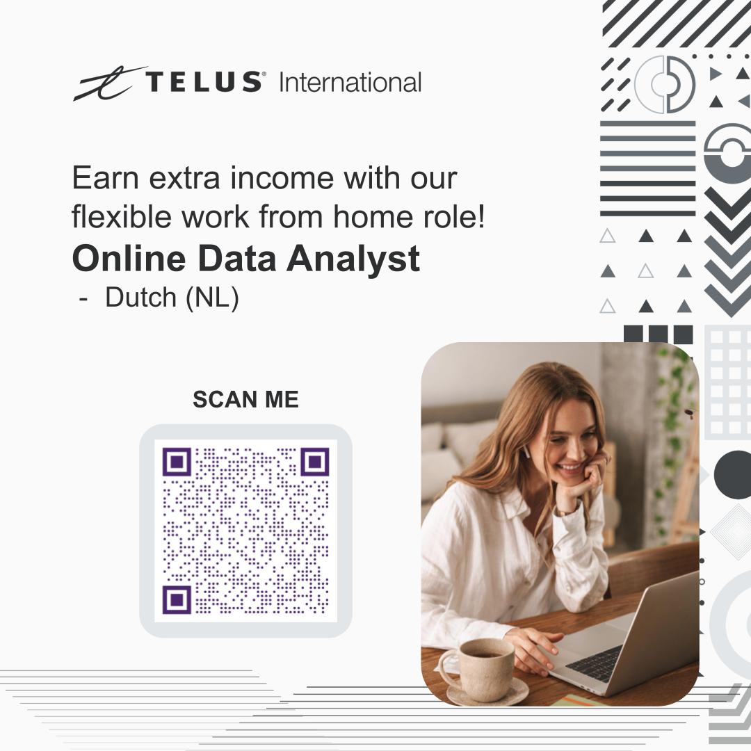 . . . 77 * &gt; a
=Z TELUS International 2s ) "4
~
Earn extra income with our J
flexible work from home role! ¥
- A A
Online Data Analyst NA ¥
- Dutch (NL) A VV
nm

SCAN ME