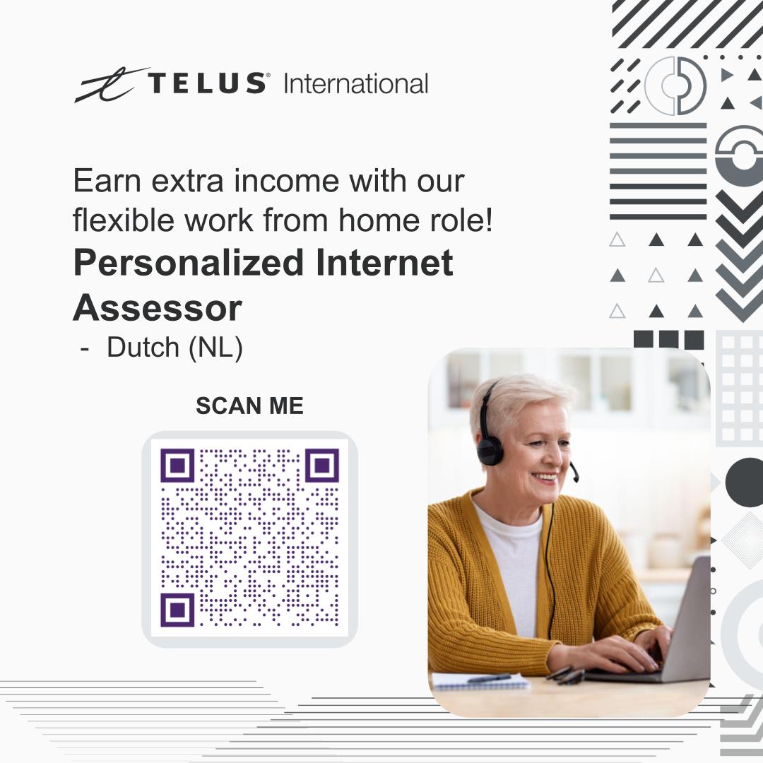 =Z TELUS International A ) -

77 A 4

~

Earn extra income with our J

flexible work from home role! T. ¥

Personalized Internet oo . ¥

Assessor sa WV
- Dutch (NL) lL

SCAN ME Kj