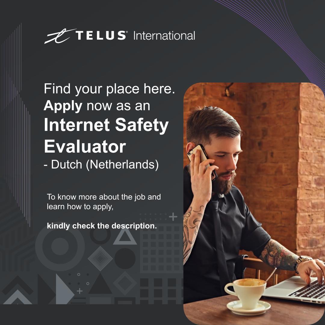 =Z TELUS International

Find your place here.
Apply now as an
Internet Safety

Evaluator
- Dutch (Netherlands)

To know more about the job and
learn how to apply,

kindly check the description.