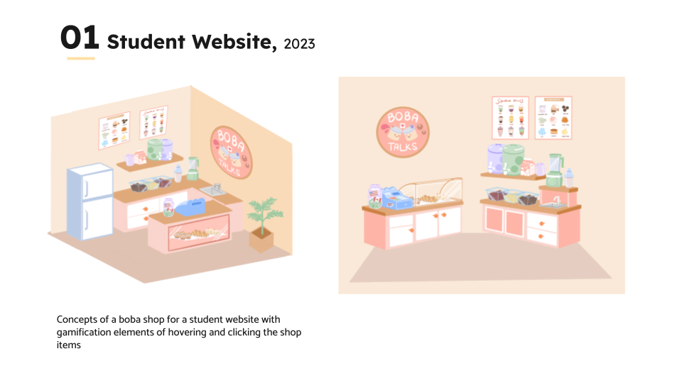 01 student Website, 2023

 

Concepts of 3 boba hop for a student webite with
gamit ation ekements of hovering and clicking the shop
tems.