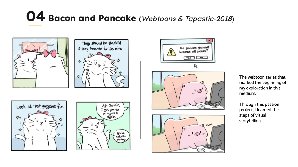04 Bacon and Pancake (webtoons & Tapastic-2018)

 

The webtoon sere that
marked the beginning of
ry exploration i thes
medium

Though thes passon
project. learned the
steps of visual
stoyeling