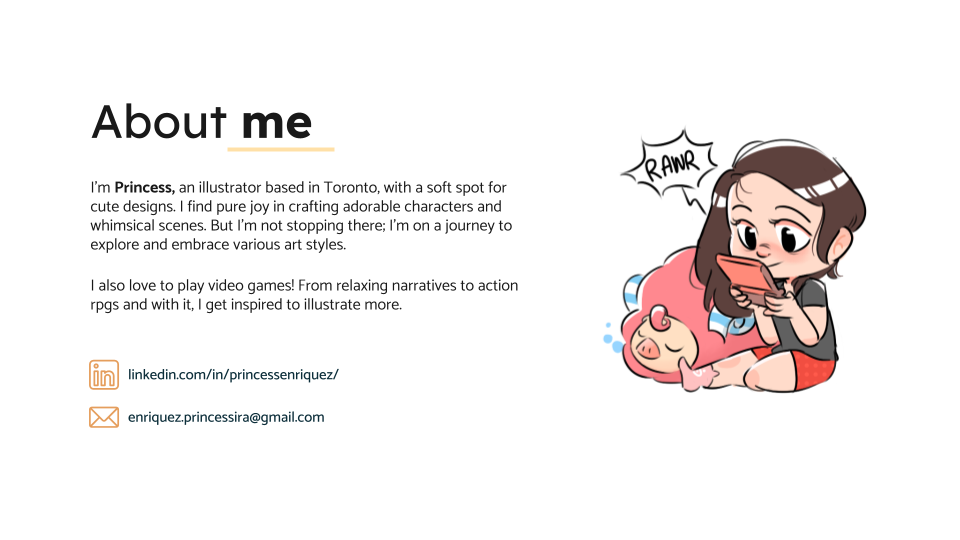 About me

“m Princess, an lustraior based in Toronto, with 3 soft spot for
cute designs. | find pure joy in Crafting adorable Characters and
whims cal scenes But I'm not stopping there. I'm on 3 journey to
explore 379 embrace vanous art styles

ako love 10 play wes games! From relaxing narratives to ction
10G5 and with IL | Get nspired to lustrate more
nkedmcom/m/pancessentques/

DA) enviquez princess a@gmad com