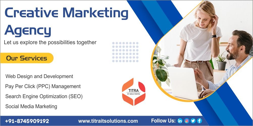 Creative Marketing
Agency

Let us explore the possibilities together
Our Services [a

Web Design and Development 4
Pay Per Click (PPC) Management sy \ \
TITRA

Search Engine Optimization (SEO) Wg

Social Media Marketing

   

+91-8746909192 www titraitsolutions.com Follow Us: in @ ¥ §