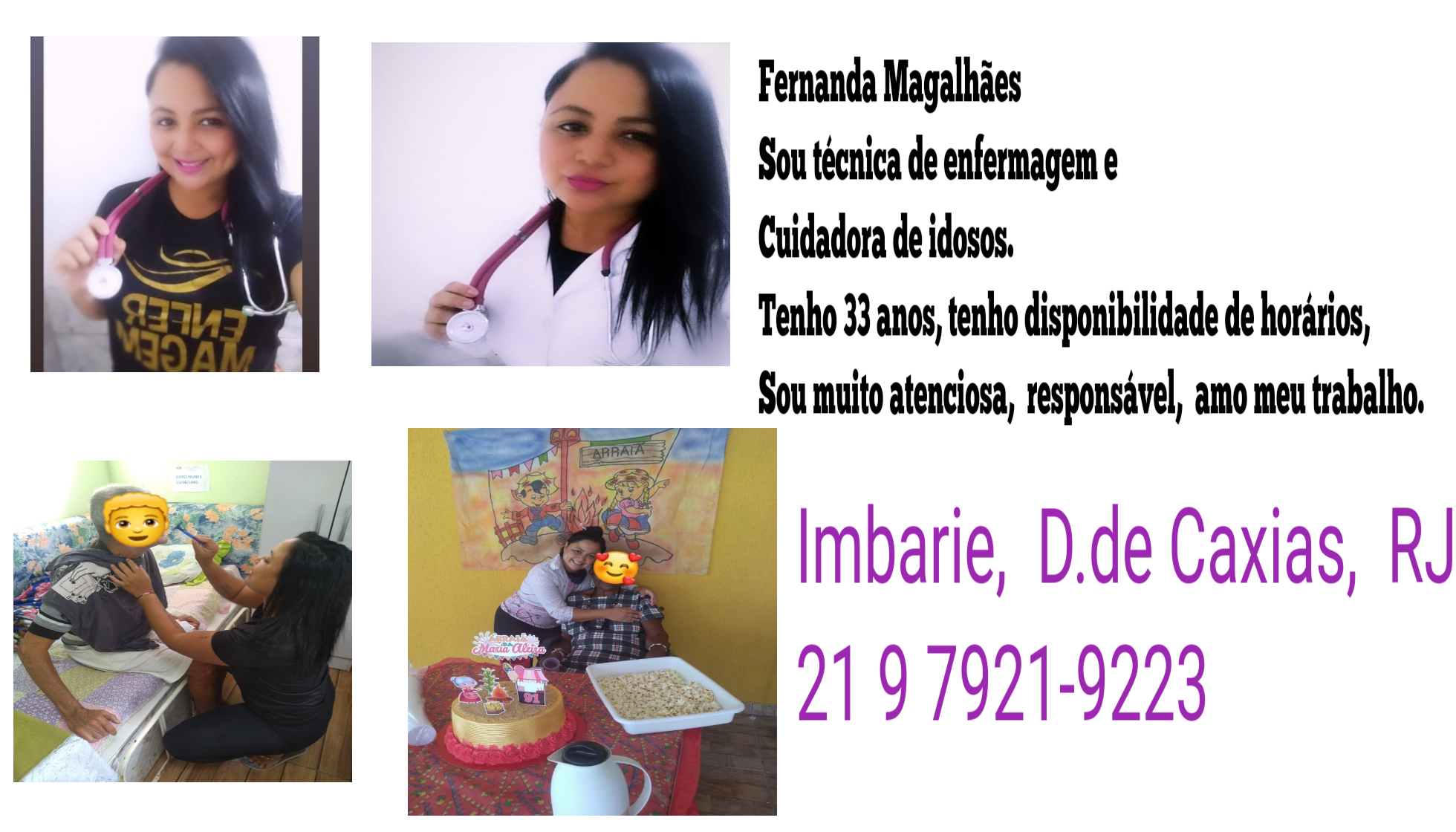 Fernanda Magalhaes

Sou técnica de enfermagem e

Cuidadora de idosos,

Tenho 33 anos, tenho disponibilidade de horarios,
Sou muito atenciosa, responsavel, amo meu trabalho,

Imbarie, D.de Caxias, RJ
2197921-9223