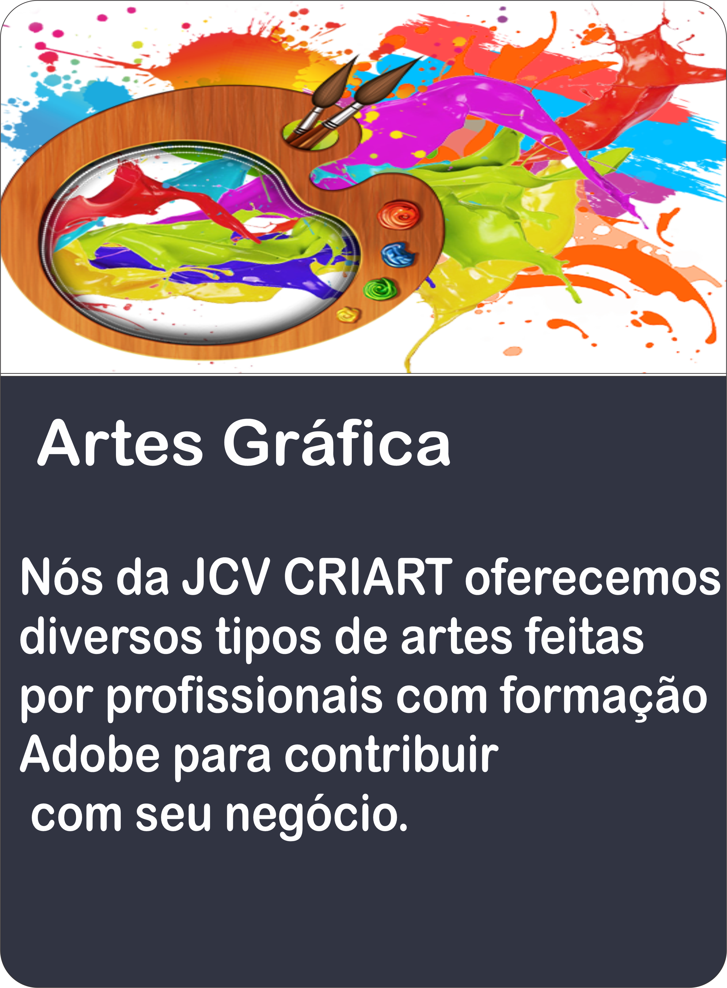 Artes Grafica

Nos da JCV CRIART oferecemos
diversos tipos de artes feitas
por profissionais com formacao
Adobe para contribuir

com seu negocio.

\ yy