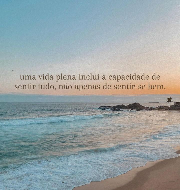 uma vida plena inclui a capacidade de
sentir tudo, nao apenas de sentir-se bem.