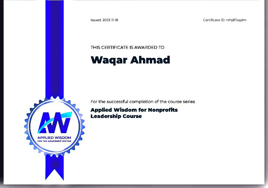 eset 2 wre ee

TRIS CERTIEICATE IS AWARDED “0

Wagqar Ahmad

F040 uct peel] COMPIRtIOn of 1m Eat SAHRE

Applied Wisdom for Nonprofits
Leadership Course