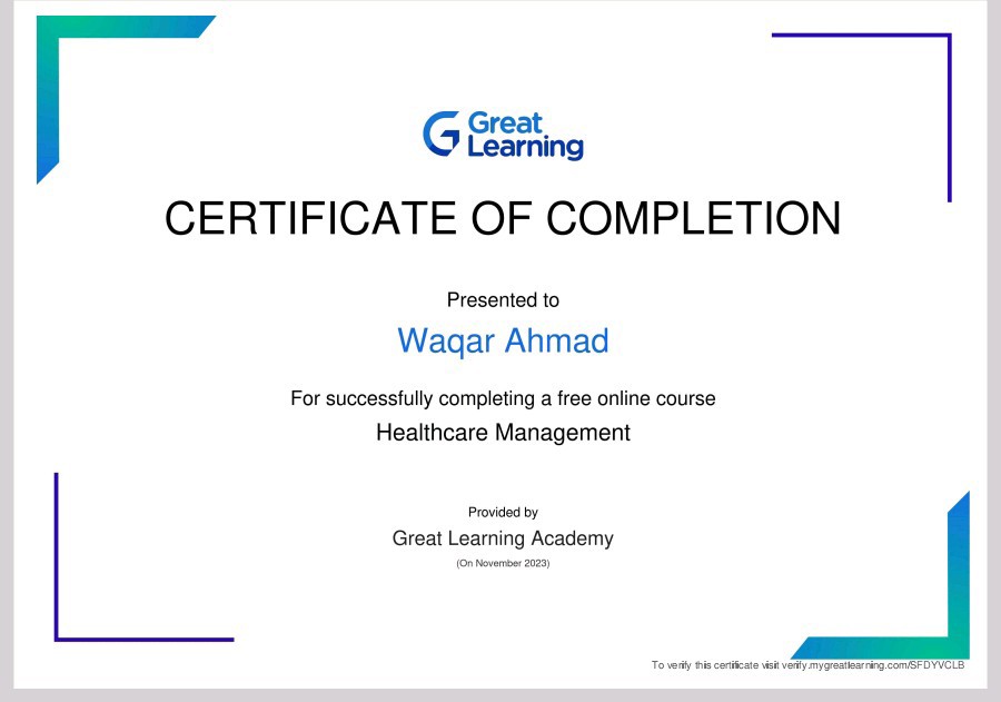G Eng
CERTIFICATE OF COMPLETION

Presented to
Waqar Ahmad

For successfully completing a free online course
Healthcare Management

Proved oy
Great Learning Academy