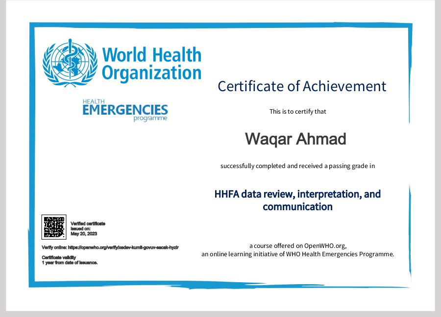 \, World Health
Organization

   

Certificate of Achievement

    
  
   

 
  

EMERGENCIES Gis
Wagar Ahmad

suersstuly completed 3nd recesnd 2 paiseg grade in

HHFA data review, interpretation, and
communication