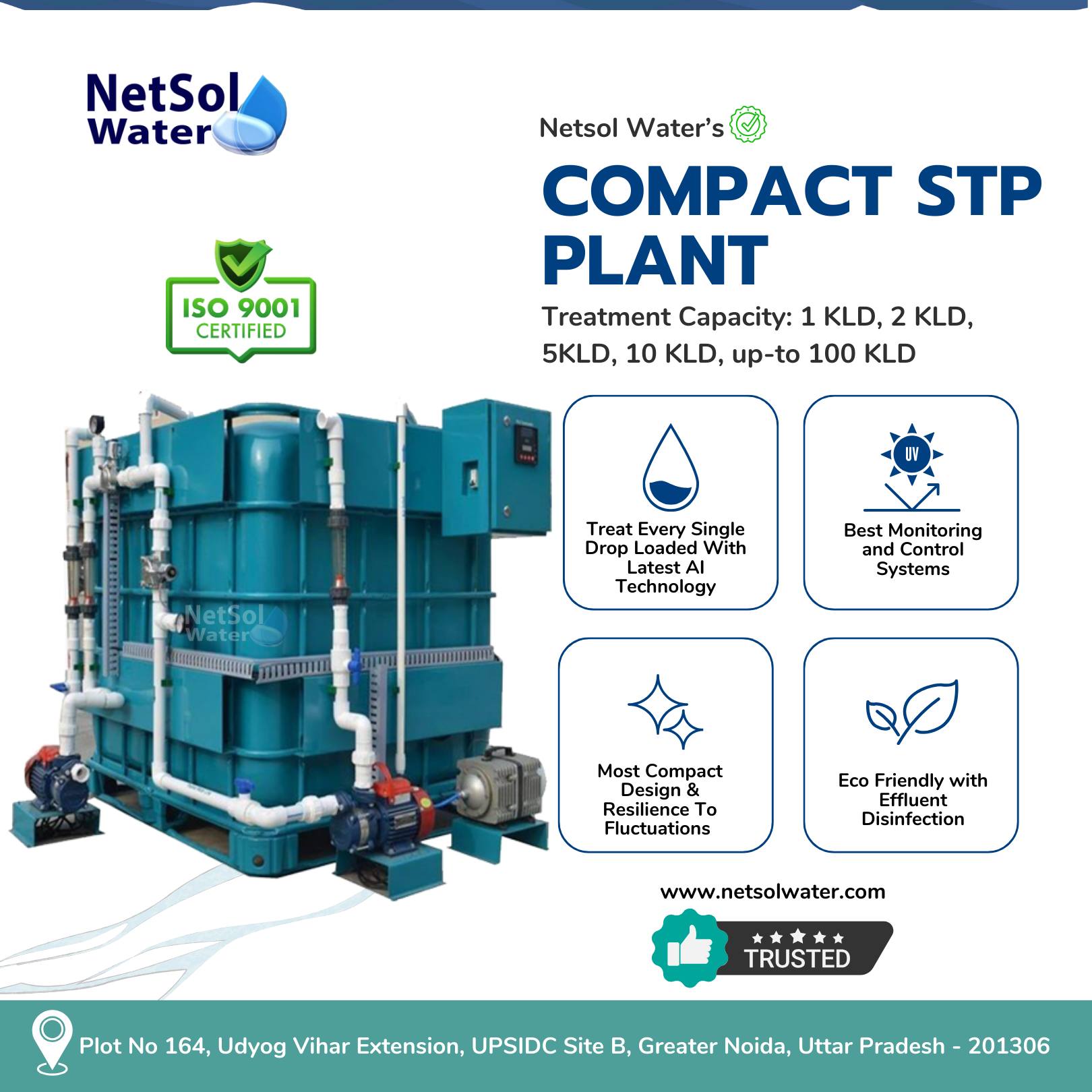 NetSo

Water Netsol Water's ©

COMPACT STP
v. PLANT

| oo | Treatment Capacity: 1 KLD, 2 KLD,
5KLD, 10 KLD, up-to 100 KLD

Treat Every Single Best Monitoring
Drop Loaded With and Control

Latest Al Systems
Technology

Most C ct . .
Design & Eco Friendly with

o Effluent
Resilience To wt :
Fluctuations Disinfection

  

www.netsolwater.com

Oxy

Q Plot No 164, Udyog Vihar Extension, UPSIDC Site B, Greater Noida, Uttar Pradesh - 201306
(5)