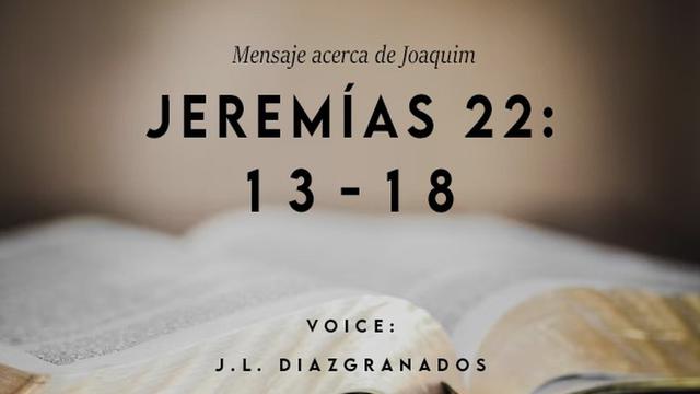 Mensaje acerca de Joaquim

JEREMIAS 22;
13-18

VOICE:
J.L. DIAZIGRANADOS
-

3” Re ——