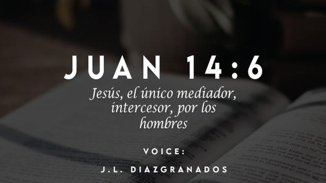 JUAN 14:6

Jesus, el unico mediador,
TNA dD
(TunTaen

VOICE:

J.L. DIAZIGRANADOS