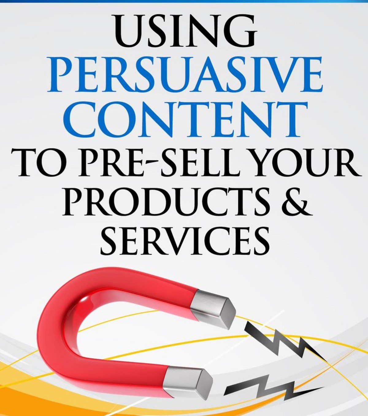USING
PERSUASIVE
CONTENT
TO PRE-SELL YOUR
PRODUCTS &amp;
SERVICES

Ce
V ~~