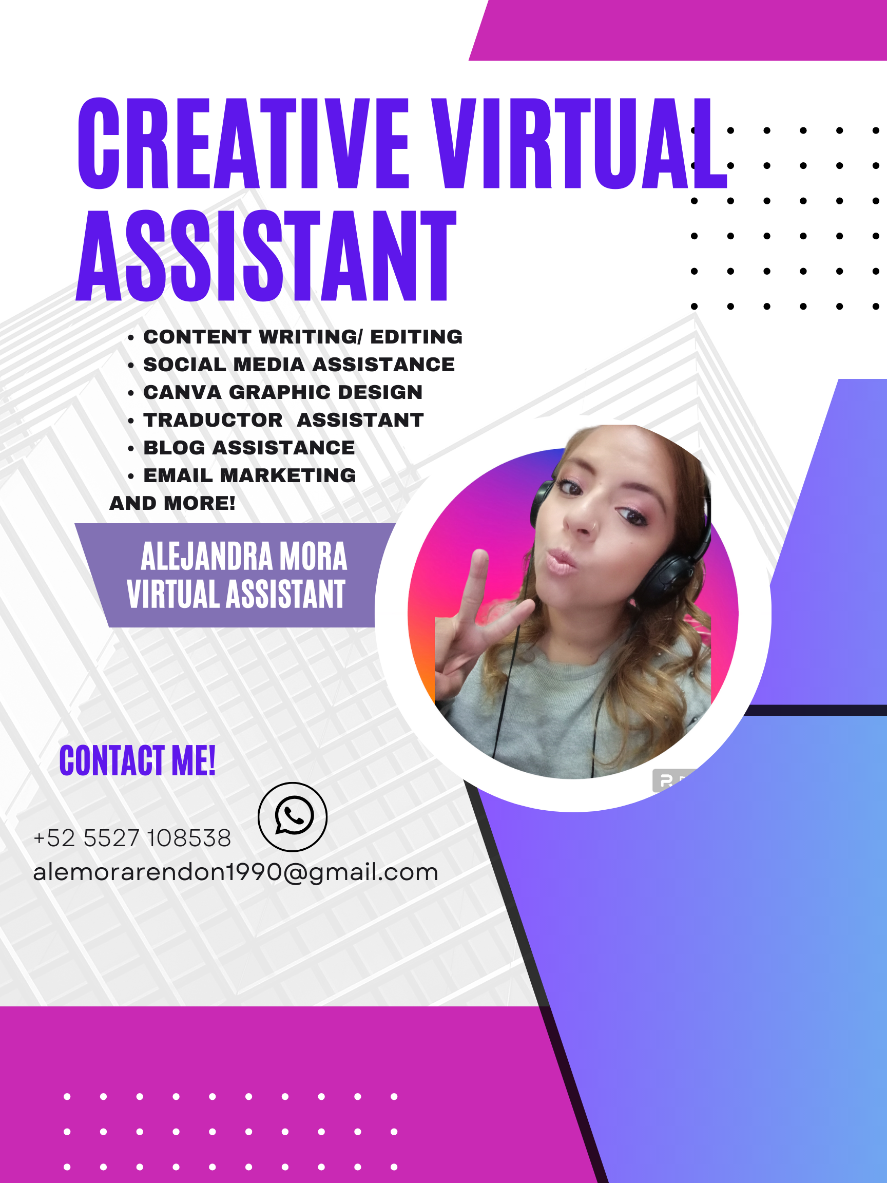A SS STA NI cere
oe © eo oo oo oo
+ CONTENT WRITING/ EDITING
« SOCIAL MEDIA ASSISTANCE
« CANVA GRAPHIC DESIGN
*« TRADUCTOR ASSISTANT
« BLOG ASSISTANCE
« EMAIL MARKETING
AND MORE!

   
 
 
  
 
 
 
   

 

ALEJANDRA MORA
LTTE ERR

CONTACT ME!

+52 5527108538
alemorarendon1990@gmail.com