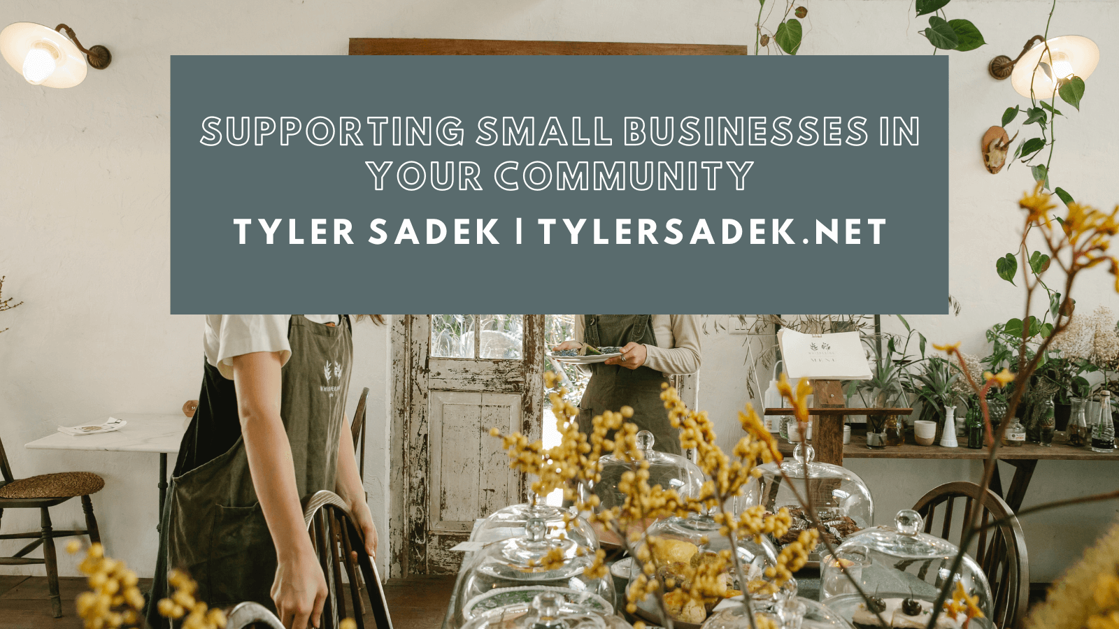 SUPPORTING SMALL BUSINESSES IN Z
YOUR COMMUNITY 7X

TYLER SADEK | TYLERSADEK.NET Fon