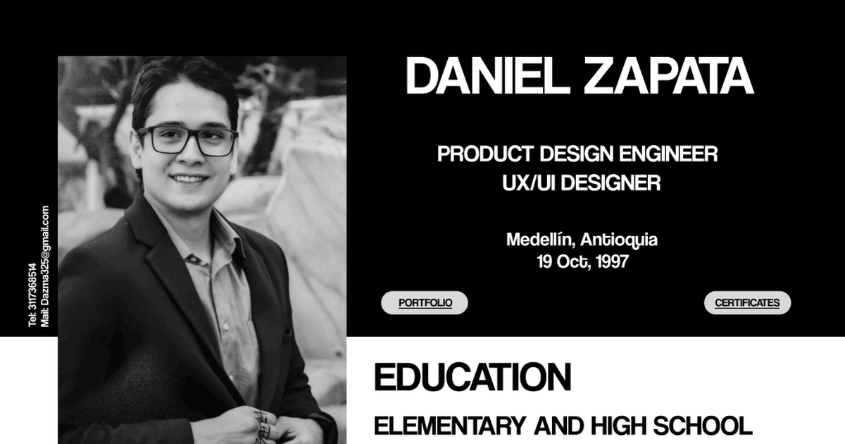 EY xy DANIEL ZAPATA

PRODUCT DESIGN ENGINEER
UX/UI DESIGNER

 
 
 
 
 
 
   

Medellin, Antioquia
19 Oct, 1997

. EDUCATION
ELEMENTARY AND HIGH SCHOOL