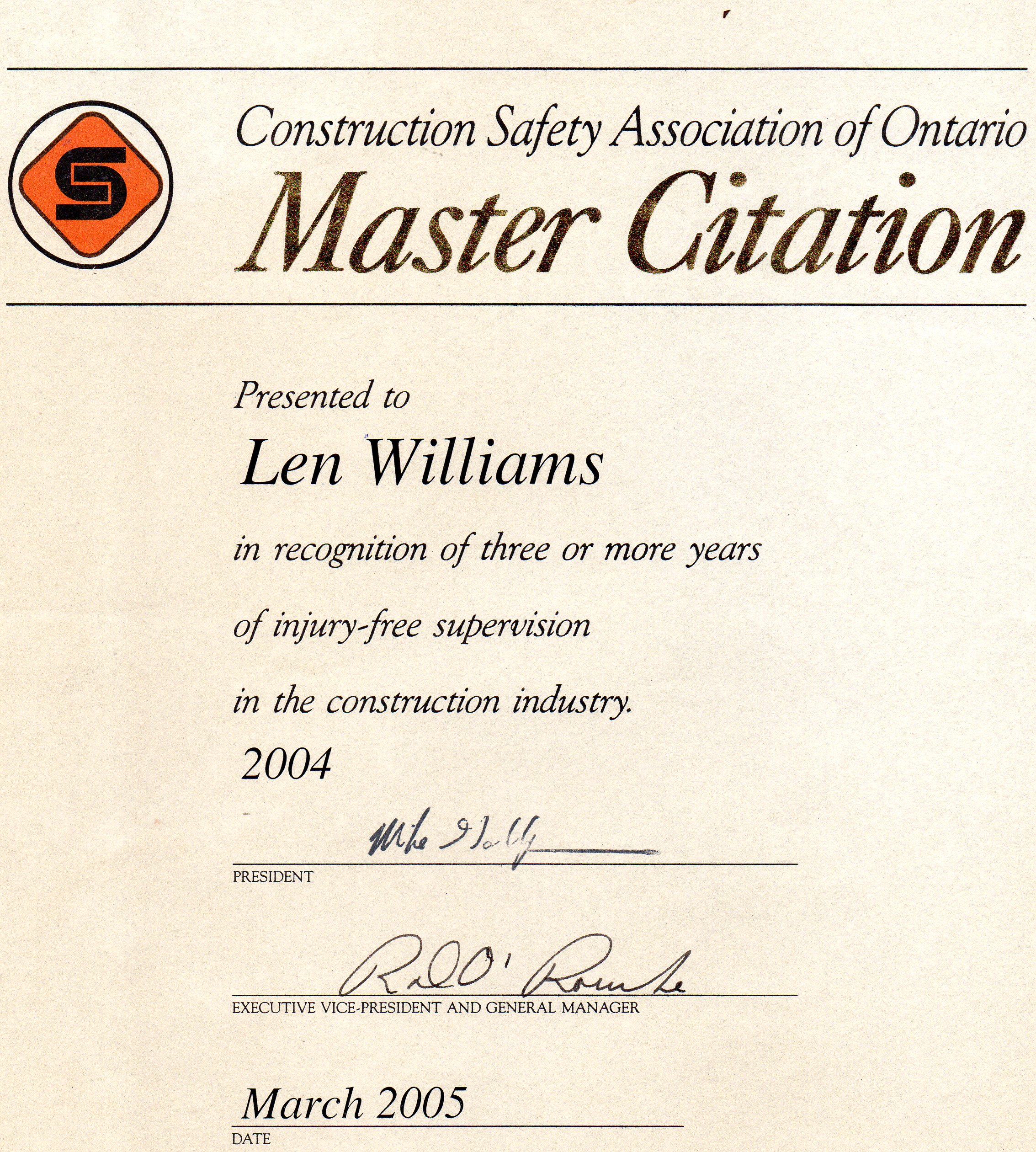 Construction Safety Association of Ontario

&gt; Master Citation

Presented to

Len Williams

In recognition of three or more years
of mjury-free supervision

in the construction industry.
2004
we ilo

PRESIDENT

07

EXECUTIVE VICE-PRESIDENT AND GENERAL MANAGER

March 2005

DATE