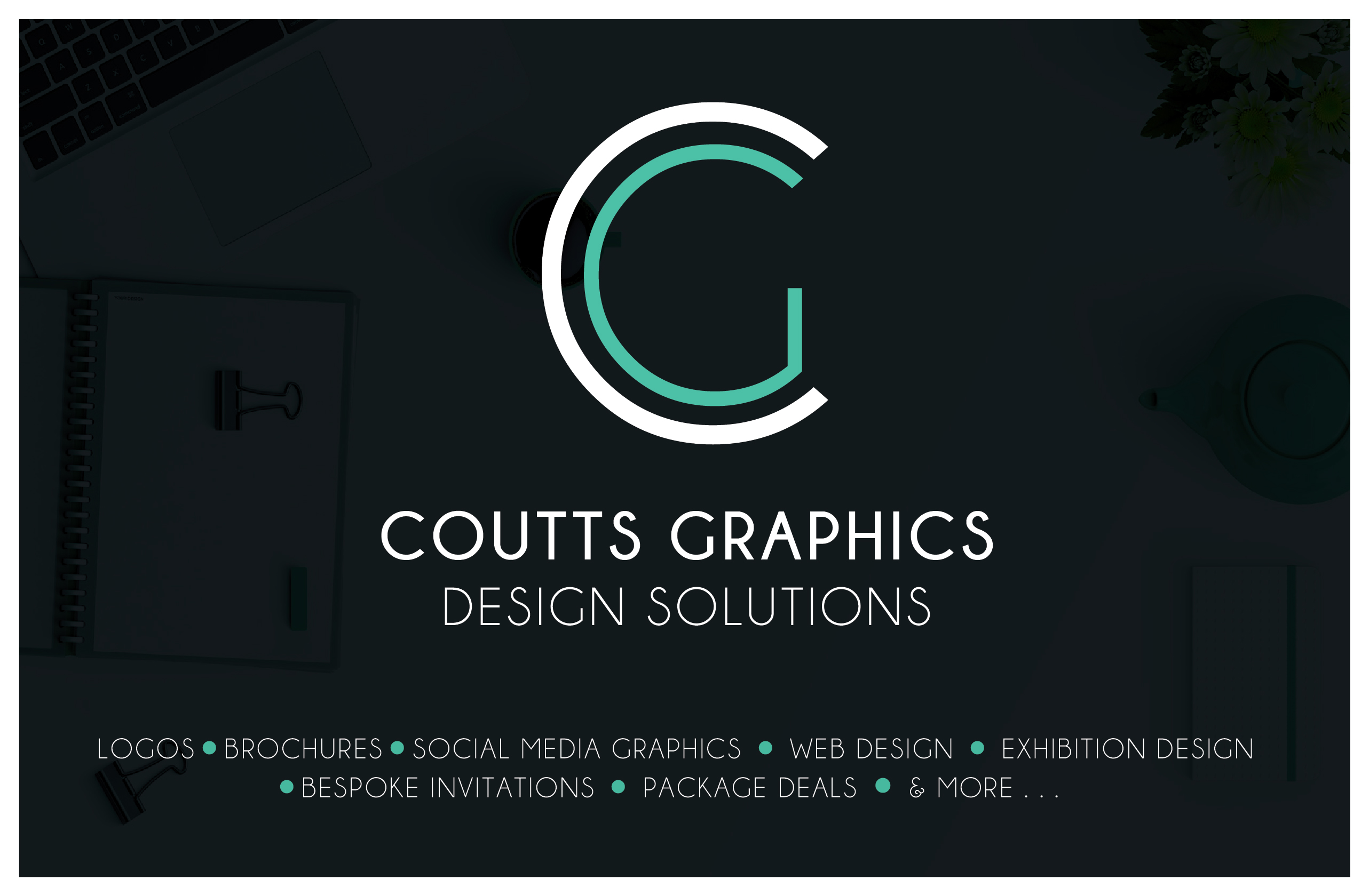 COUTTS GRAPHICS
DESICN SOLUTIONS

LOCOS @ BROCHURES ® SOCIAL MEDIA GRAPHICS ® WEB DESICN e EXHIBITION DESIGN
® BESPOKE INVITATIONS ® PACKAGE DEALS ® & MORE . ..