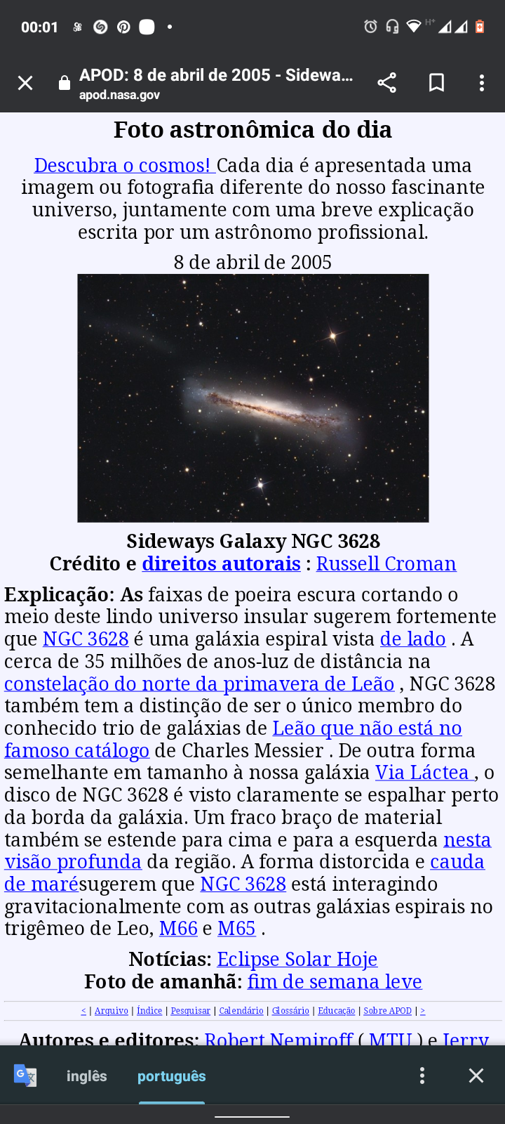 [IE ONON OQ® da8

APOD: 8 de abril de 2005 - Sidewa...

 

Foto astronomica do dia

Descubra o cosmos! Cada dia é apresentada uma
imagem ou fotografia diferente do nosso fascinante
universo, juntamente com uma breve explicagao
escrita por um astronomo profissional.

8 de abril de 2005

   

Sideways Galaxy NGC 3628
Crédito e direitos autorais : Russell Croman

Explicagao: As faixas de poeira escura cortando o
melo deste lindo universo insular sugerem fortermente
que NGC 3628 ¢ uma galaxia espiral vista de lado . A
cerca de 35 milhoes de anos-luz de distancia na
constelagao do norte da primavera de Ledao , NGC 3628
também tem a distingao de ser o unico membro do
conhecido trio de galaxias de Ledao que nao esta no
famoso catdlogo de Charles Messier . De outra forma
semelhante em tamanho a nossa galaxia Via Lactea, o
disco de NGC 3628 ¢é visto claramente se espalhar perto
da borda da galaxia. Um fraco brago de material
também se estende para cima e para a esquerda nesta
visao profunda da regiao. A forma distorcida e cauda
de marésugerem que NGC 3628 esta interagindo
gravitacionalmente com as outras galaxias espirais no
trigémeo de Leo, M66 e M65 .
Noticias: Eclipse Solar Hoje
Foto de amanha: fim de semana leve

CO: LTE [LIT IE