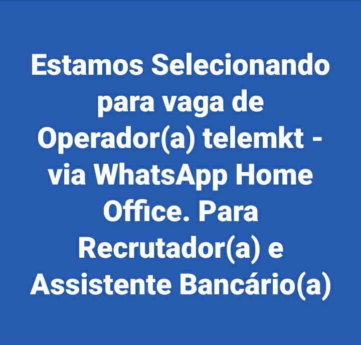 Estamos Selecionando
para vaga de
Operador(a) telemkt -
via WhatsApp Home
Office. Para
Recrutador(a) e
Assistente Bancario(a)