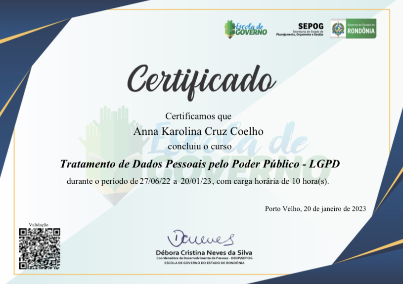 foc ofa de

 

Certificamos que
Anna Karolina Cruz Coelho

concluiu 0 curso

   
 
 
 
   
  
  

Tratamento de Dados Pessoais pelo Poder Piblico - LGPD

durante o periodo de 2706/22 a 2001/23, com carga horaria de 10 hora(s)

 

 

0 Velho, 20 de janeiro d

 

Débora Cristina Neves da Silva