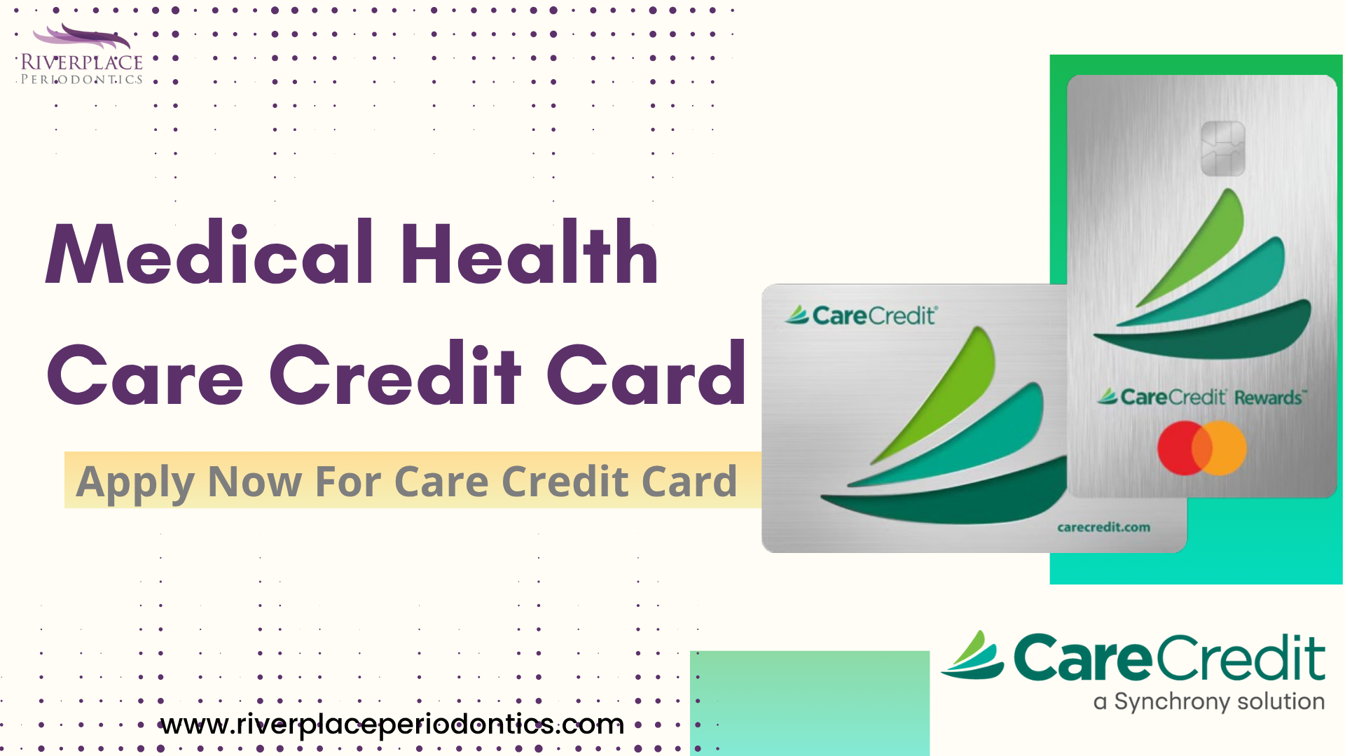 ‘RIVERPLACE *
"ERLODONTICS o o
Medical Health
Care Credit Card y
Apply Now For Care Credit Card = 5, pr
CareCredit
a Synchrony solution
Z